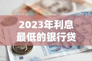 2023年利息最低的银行贷款平台推荐 2023年利息最低的银行贷款平台推荐