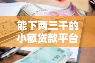 能下两三千的小额贷款平台推荐：快速到账、低门槛实测