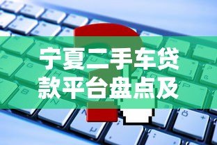 宁夏二手车贷款平台盘点及申请攻略