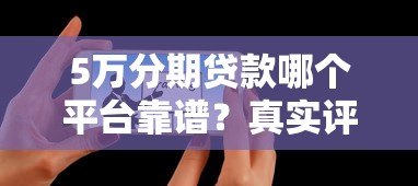 5万分期贷款哪个平台靠谱?真实评测及申请指南 5万分期贷款哪个平台靠谱?真实评测及申请指南