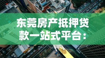 东莞房产抵押贷款一站式平台：流程、利率、常见问题全解析