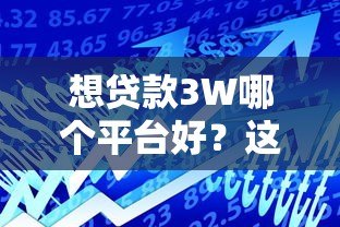 想贷款3W哪个平台好?这5个正规渠道通过率高 想贷款3W哪个平台好?这5个正规渠道通过率高