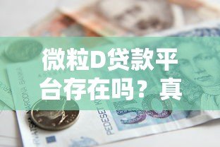 微粒D贷款平台存在吗?真实情况解析与使用建议 微粒D贷款平台存在吗?真实情况解析与使用建议