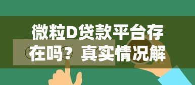微粒D贷款平台存在吗?真实情况解析与使用建议 微粒D贷款平台存在吗?真实情况解析与使用建议