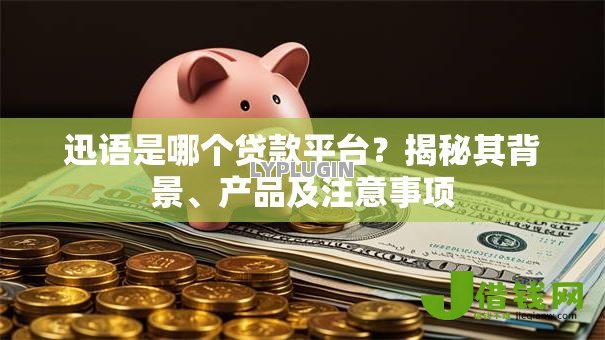 迅语是哪个贷款平台?揭秘其背景、产品及注意事项 迅语是哪个贷款平台?揭秘其背景、产品及注意事项