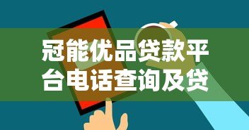 冠能优品贷款平台电话查询及贷款服务全指南 冠能优品贷款平台电话查询及贷款服务全指南