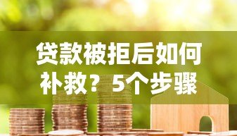 贷款被拒后如何补救?5个步骤助你成功下款 贷款被拒后如何补救?5个步骤助你成功下款