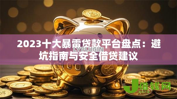 2023十大暴雷贷款平台盘点:避坑指南与安全借贷建议 2023十大暴雷贷款平台盘点:避坑指南与安全借贷建议