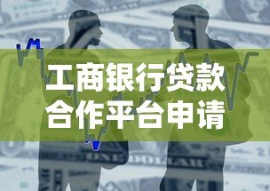 工商银行贷款合作平台申请指南：正规渠道与流程详解