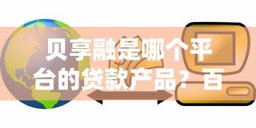 贝享融是哪个平台的贷款产品?百信银行旗下信贷服务解析 贝享融是哪个平台的贷款产品?百信银行旗下信贷服务解析