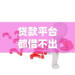 贷款平台都借不出钱?10个实用方法助你解决资金难题 贷款平台都借不出钱?10个实用方法助你解决资金难题