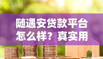 随遇安贷款平台怎么样？真实用户测评与避坑指南
