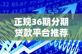 正规36期分期贷款平台推荐：低息长周期借款攻略