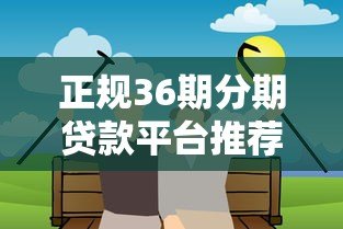 正规36期分期贷款平台推荐：低息长周期借款攻略