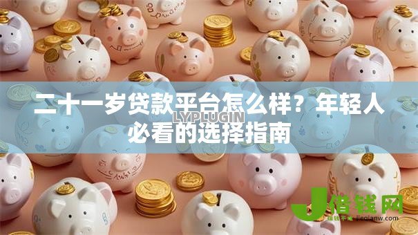 二十一岁贷款平台怎么样？年轻人必看的选择指南
