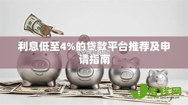 利息低至4%的贷款平台推荐及申请指南 利息低至4%的贷款平台推荐及申请指南