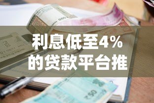 利息低至4%的贷款平台推荐及申请指南 利息低至4%的贷款平台推荐及申请指南