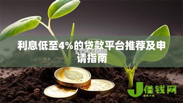利息低至4%的贷款平台推荐及申请指南 利息低至4%的贷款平台推荐及申请指南