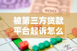 被第三方贷款平台起诉怎么办？应对步骤与法律解析