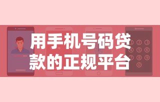 用手机号码贷款的正规平台有哪些?安全申请攻略 用手机号码贷款的正规平台有哪些?安全申请攻略