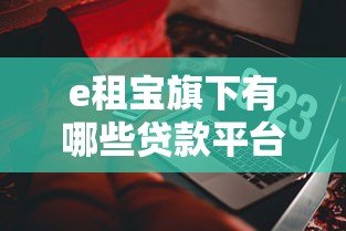 e租宝旗下有哪些贷款平台？这些产品是否合法合规？