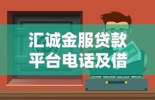 汇诚金服贷款平台电话及借款服务全解析