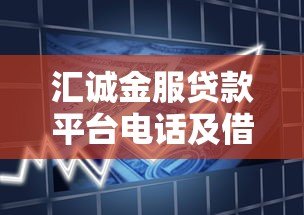 汇诚金服贷款平台电话及借款服务全解析