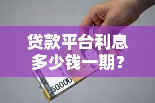 贷款平台利息多少钱一期？2023最新利息计算指南