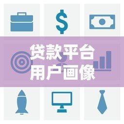 贷款平台用户画像与风控策略深度解析