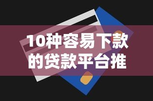 10种容易下款的贷款平台推荐及申请技巧 10种容易下款的贷款平台推荐及申请技巧