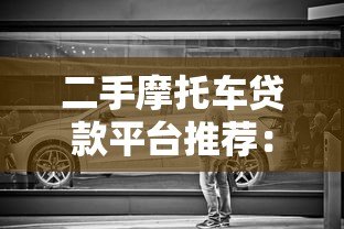 二手摩托车贷款平台推荐：哪个平台更靠谱？
