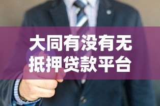 大同有没有无抵押贷款平台?详解正规渠道与申请攻略 大同有没有无抵押贷款平台?详解正规渠道与申请攻略