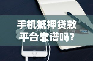手机抵押贷款平台靠谱吗?辨别真假只需看这几点 手机抵押贷款平台靠谱吗?辨别真假只需看这几点