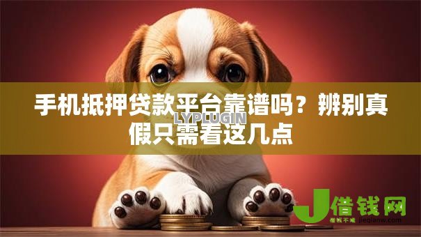 手机抵押贷款平台靠谱吗?辨别真假只需看这几点 手机抵押贷款平台靠谱吗?辨别真假只需看这几点