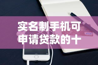 实名制手机可申请贷款的十大正规平台推荐  快速下款低利率