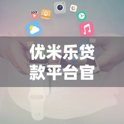 优米乐贷款平台官方电话及联系方式查询指南 优米乐贷款平台官方电话及联系方式查询指南