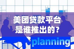美团贷款平台是谁推出的?背后运营方与产品解析 美团贷款平台是谁推出的?背后运营方与产品解析