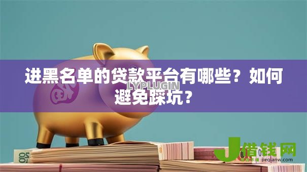 进黑名单的贷款平台有哪些?如何避免踩坑? 进黑名单的贷款平台有哪些?如何避免踩坑?