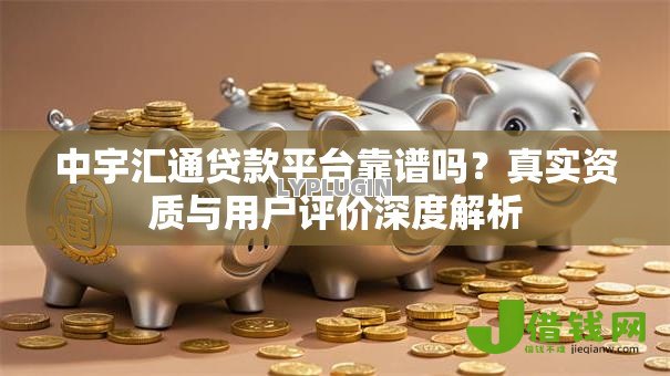 中宇汇通贷款平台靠谱吗？真实资质与用户评价深度解析