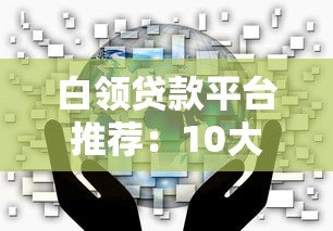白领贷款平台推荐:10大正规渠道优缺点对比 白领贷款平台推荐:10大正规渠道优缺点对比