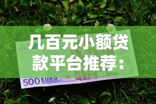 几百元小额贷款平台推荐：正规低息、快速到账的选择