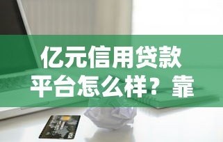 亿元信用贷款平台怎么样?靠谱吗?一文详解优缺点及申请流程 亿元信用贷款平台怎么样?靠谱吗?一文详解优缺点及申请流程