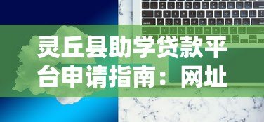 灵丘县助学贷款平台申请指南:网址、流程与常见问题解答 灵丘县助学贷款平台申请指南:网址、流程与常见问题解答