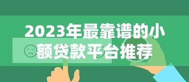 2023年最靠谱的小额贷款平台推荐