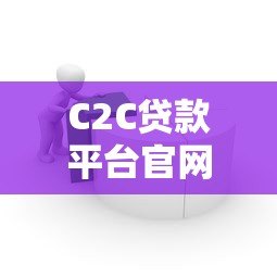 C2C贷款平台官网:个人借贷新模式解析与操作指南 C2C贷款平台官网:个人借贷新模式解析与操作指南