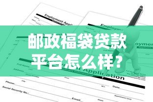 邮政福袋贷款平台怎么样?靠谱吗?一文看懂申请条件与流程 邮政福袋贷款平台怎么样?靠谱吗?一文看懂申请条件与流程