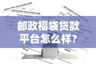 邮政福袋贷款平台怎么样?靠谱吗?一文看懂申请条件与流程 邮政福袋贷款平台怎么样?靠谱吗?一文看懂申请条件与流程