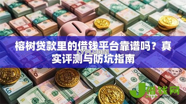 榕树贷款里的借钱平台靠谱吗？真实评测与防坑指南