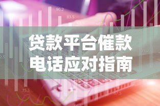 贷款平台催款电话应对指南:正确处理逾期问题的8个技巧 贷款平台催款电话应对指南:正确处理逾期问题的8个技巧