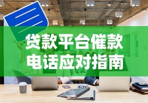 贷款平台催款电话应对指南:正确处理逾期问题的8个技巧 贷款平台催款电话应对指南:正确处理逾期问题的8个技巧